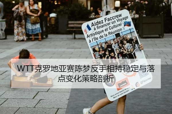WTT克罗地亚赛陈梦反手相持稳定与落点变化策略剖析