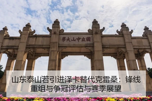 山东泰山若引进泽卡替代克雷桑：锋线重组与争冠评估与赛季展望