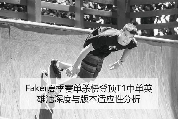 Faker夏季赛单杀榜登顶T1中单英雄池深度与版本适应性分析